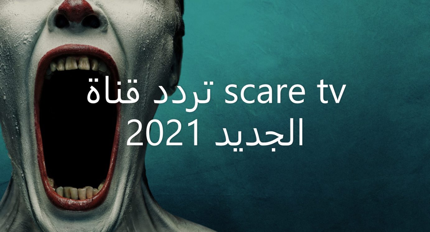 تردد قناة scare tv الجديد 2021 على النايل سات لمتابعة اقوي افلام الرعب الاجنبية المترجمة